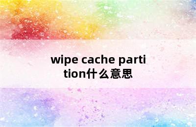 wipe cache partition什么意思